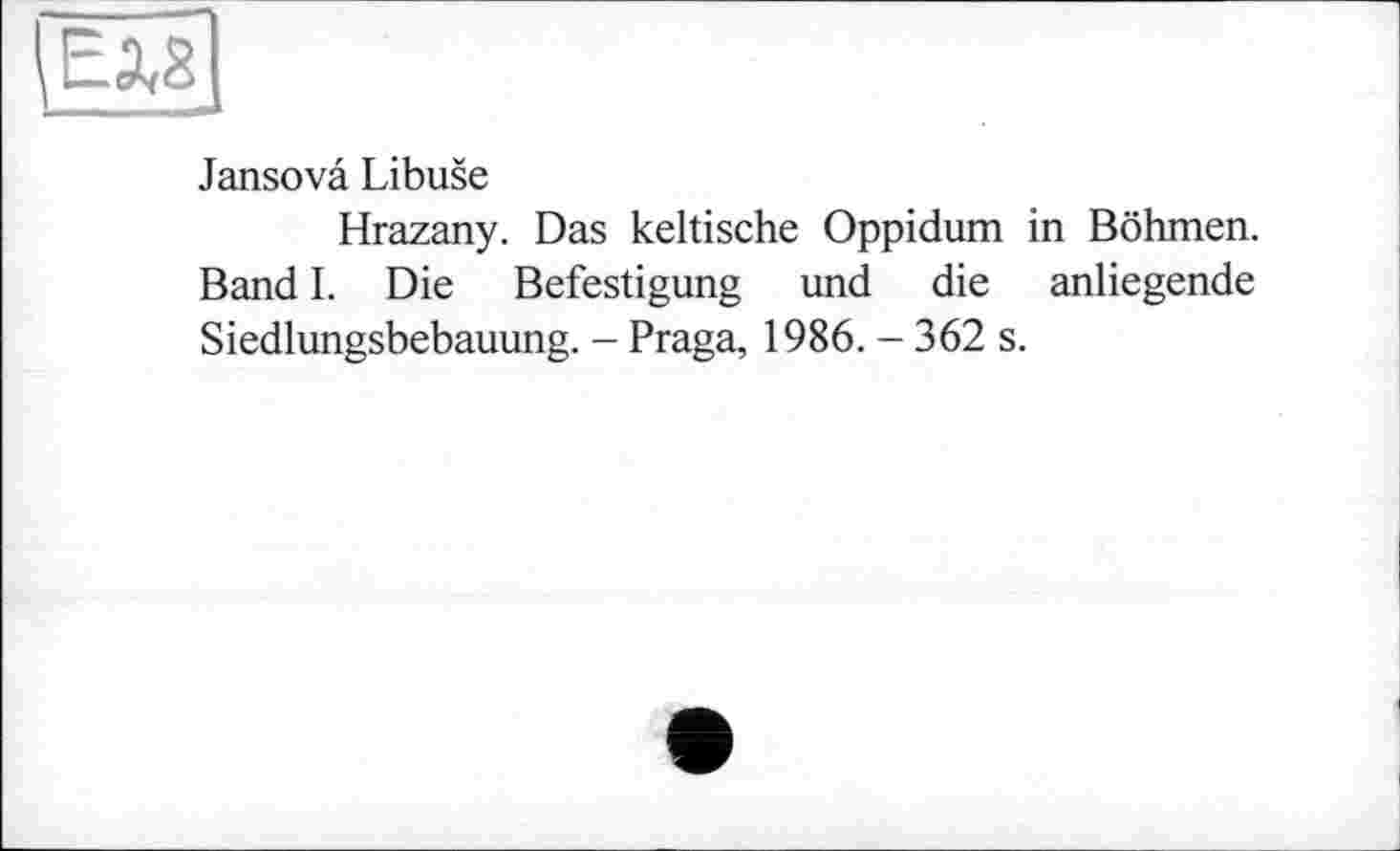 ﻿Jansovâ Libuse
Hrazany. Das keltische Oppidum in Böhmen. Band I. Die Befestigung und die anliegende Siedlungsbebauung. - Praga, 1986. - 362 s.